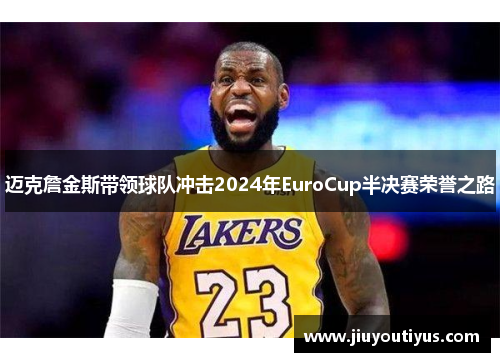 迈克詹金斯带领球队冲击2024年EuroCup半决赛荣誉之路