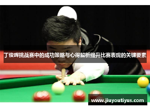 丁俊晖挑战赛中的成功策略与心得解析提升比赛表现的关键要素