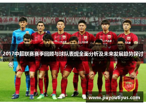 2017中超联赛赛季回顾与球队表现全面分析及未来发展趋势探讨