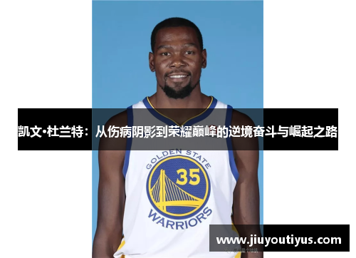 凯文·杜兰特：从伤病阴影到荣耀巅峰的逆境奋斗与崛起之路