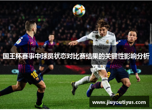 国王杯赛事中球员状态对比赛结果的关键性影响分析