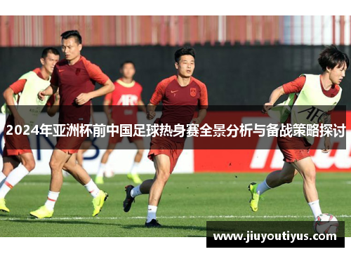 2024年亚洲杯前中国足球热身赛全景分析与备战策略探讨