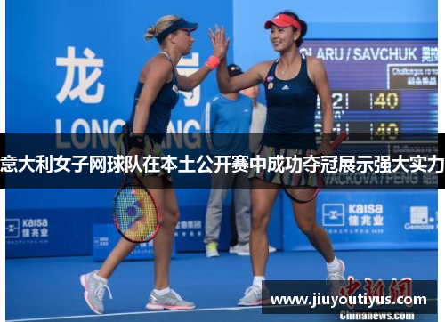 意大利女子网球队在本土公开赛中成功夺冠展示强大实力