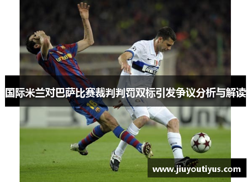 国际米兰对巴萨比赛裁判判罚双标引发争议分析与解读