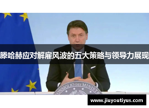 滕哈赫应对解雇风波的五大策略与领导力展现