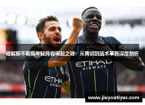 破解那不勒斯年轻阵容崛起之谜：从青训到战术革新深度剖析