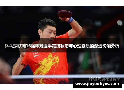 乒乓球欧洲16强杯对选手竞技状态与心理素质的深远影响分析