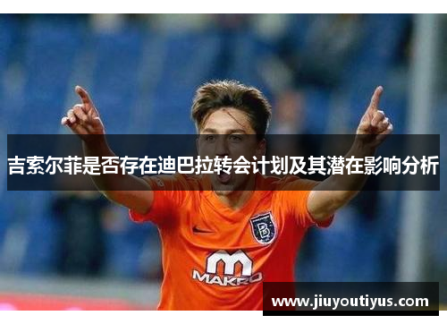 吉索尔菲是否存在迪巴拉转会计划及其潜在影响分析