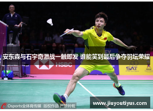 安东森与石宇奇激战一触即发 谁能笑到最后争夺羽坛荣耀