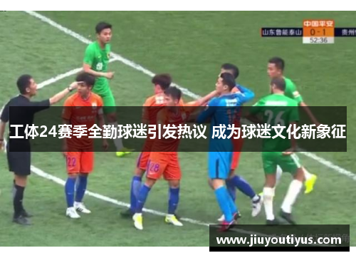 工体24赛季全勤球迷引发热议 成为球迷文化新象征