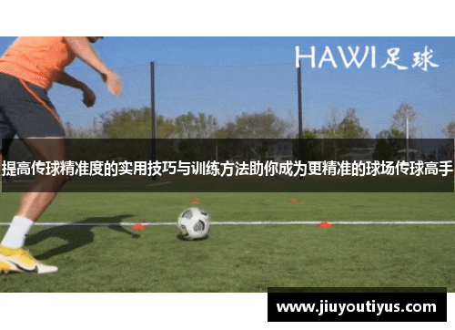 提高传球精准度的实用技巧与训练方法助你成为更精准的球场传球高手