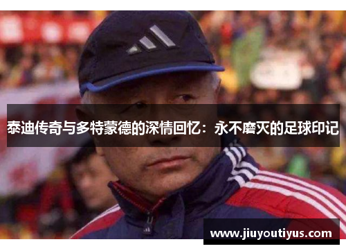 泰迪传奇与多特蒙德的深情回忆：永不磨灭的足球印记