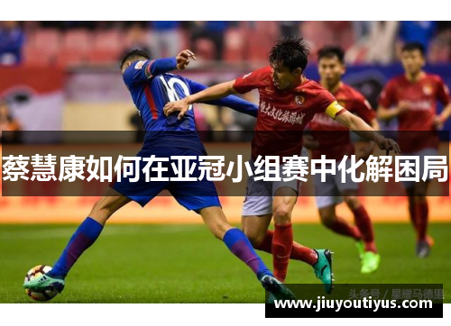 蔡慧康如何在亚冠小组赛中化解困局