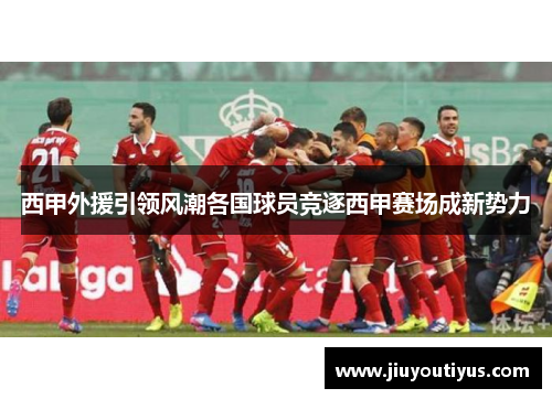 西甲外援引领风潮各国球员竞逐西甲赛场成新势力