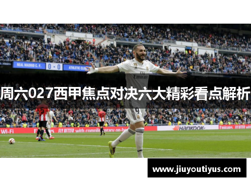 周六027西甲焦点对决六大精彩看点解析