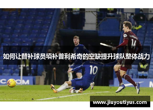 如何让替补球员填补普利希奇的空缺提升球队整体战力