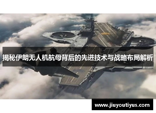 揭秘伊朗无人机航母背后的先进技术与战略布局解析