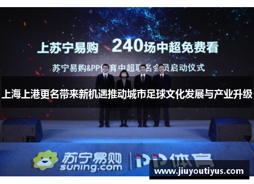 上海上港更名带来新机遇推动城市足球文化发展与产业升级