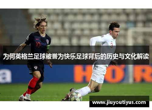 为何英格兰足球被誉为快乐足球背后的历史与文化解读