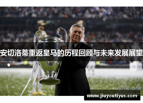 安切洛蒂重返皇马的历程回顾与未来发展展望