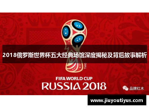 2018俄罗斯世界杯五大经典场馆深度揭秘及背后故事解析