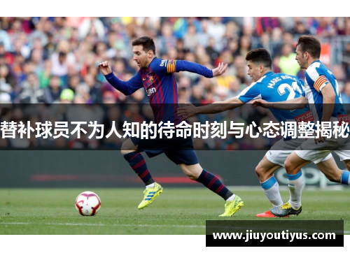 替补球员不为人知的待命时刻与心态调整揭秘