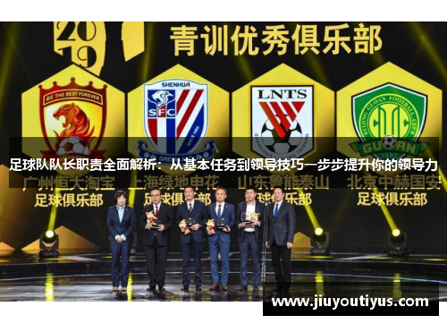 足球队队长职责全面解析：从基本任务到领导技巧一步步提升你的领导力
