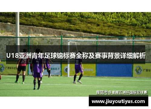 U18亚洲青年足球锦标赛全称及赛事背景详细解析