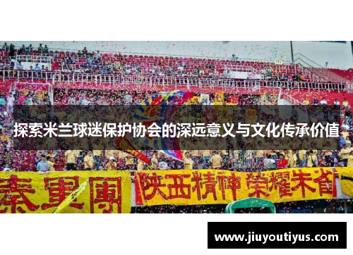 探索米兰球迷保护协会的深远意义与文化传承价值