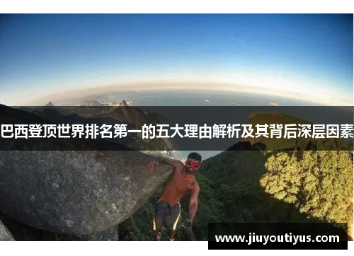 巴西登顶世界排名第一的五大理由解析及其背后深层因素