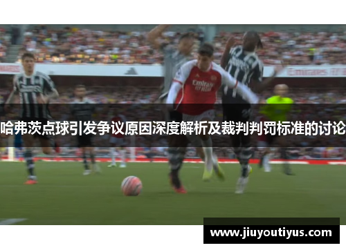 哈弗茨点球引发争议原因深度解析及裁判判罚标准的讨论