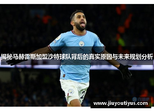 揭秘马赫雷斯加盟沙特球队背后的真实原因与未来规划分析