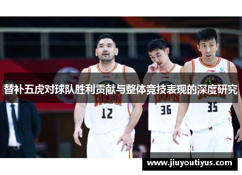 替补五虎对球队胜利贡献与整体竞技表现的深度研究