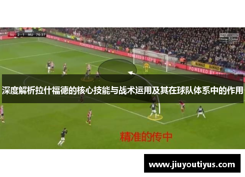 深度解析拉什福德的核心技能与战术运用及其在球队体系中的作用