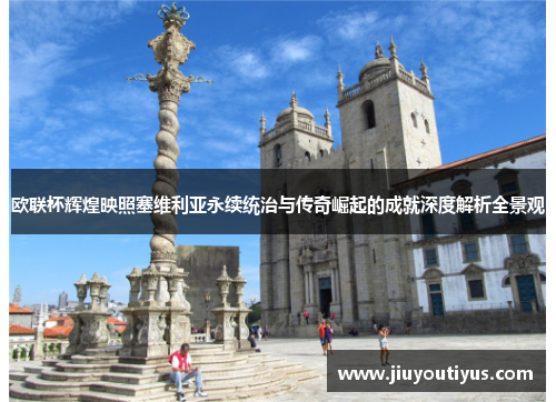 欧联杯辉煌映照塞维利亚永续统治与传奇崛起的成就深度解析全景观 欧联杯辉煌映照塞维利亚永续统治与传奇崛起的成就深度解析全景观